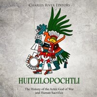 Huitzilopochtli: The History of the Aztec God of War and Human Sacrifice - Charles River Editors