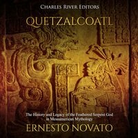 Quetzalcoatl: The History and Legacy of the Feathered Serpent God in Mesoamerican Mythology - Charles River Editors