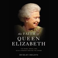 The Faith of Queen Elizabeth: The Poise, Grace, and Quiet Strength Behind the Crown - Dudley Delffs