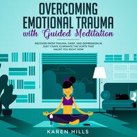 Overcoming Emotional Trauma with Guided Meditation: Recover From Trauma, Grief, and Depression in Just 7 Days. Eliminate The Hurts That Haunt You Right Now - Karen Hills