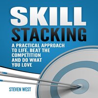 Skill Stacking: A Practical Approach to Life, Beat the Competition and Do What You Love - Steven West