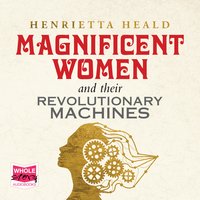 Magnificent Women and Their Revolutionary Machines - Henrietta Heald