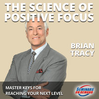 The Science of Positive Focus– Live Seminar: Master Keys for Reaching Your Next Level - Brian Tracy
