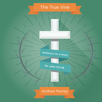 The True Vine: Meditations For A Month On John 15:1-16 - Andrew Murray