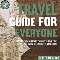 Travel Guide for Everyone: 10 Must-Know Mistakes to Avoid to Save Time, Money & Energy While Having Even More Fun! - Better Me Audio