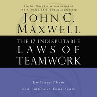 The 17 Indisputable Laws of Teamwork: Embrace Them and Empower Your Team - John C. Maxwell