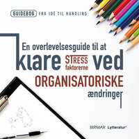 En overlevelsesguide til at klare stressfaktorerne ved organisatoriske ændringer - Lars Stig Duehart