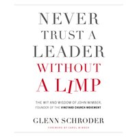 Never Trust a Leader Without a Limp: The Wit and Wisdom of John Wimber, Founder of the Vineyard Church Movement: The Wit and   Wisdom of John Wimber, Founder of the Vineyard Church Movement - Glenn Schroder