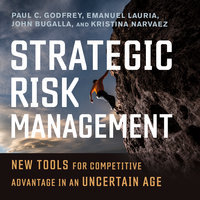 Strategic Risk Management: New Tools for Competitive Advantage in an Uncertain Age - Paul C. Godfrey, Emanuel Lauria, Kristina Narvaez, John Bugalla
