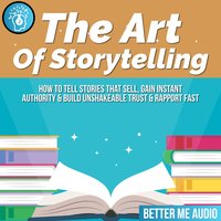 The Art of Storytelling: How to Tell Stories That Sell, Gain Instant Authority & Build Unshakeable Trust & Rapport Fast - Better Me Audio