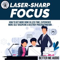 Laser-Sharp Focus: How to Get More Done In Less Time, Experience More Self Discipline & Destroy Procrastination - Better Me Audio