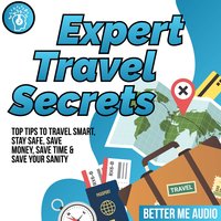 Expert Travel Secrets: Top Tips to Travel Smart, Stay Safe, Save Money, Save Time & Save Your Sanity - Better Me Audio