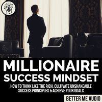 Millionaire Success Mindset: How to Think Like the Rich, Cultivate Unshakeable Success Principles & Achieve Your Goals - Better Me Audio