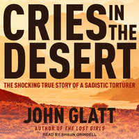 Cries in the Desert: The Shocking True Story of a Sadistic Torturer - John Glatt