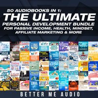 50 Audiobooks In 1: The Ultimate Personal Development Bundle for Passive Income, Health, Mindset, Affiliate Marketing & More - Better Me Audio