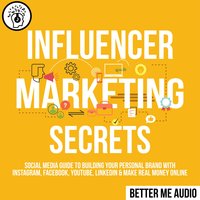 Influencer Marketing Secrets: Social Media Guide to Building Your Personal Brand With Instagram, Facebook, YouTube, LinkedIn & Make Real Money Online - Better Me Audio