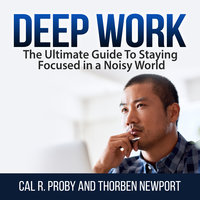 Deep Work: The Ultimate Guide To Staying Focused in a Noisy World - Cal R. Proby, Thorben Newport