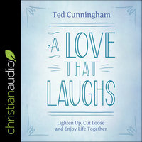 A Love That Laughs: Lighten Up, Cut Loose, and Enjoy Life Together - Ted Cunningham