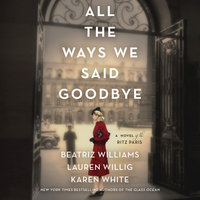 All the Ways We Said Goodbye: A Novel of the Ritz Paris - Lauren Willig, Beatriz Williams, Karen White