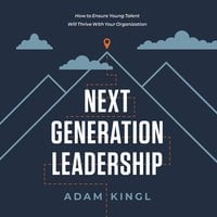 Next Generation Leadership: How to Ensure Young Talent Will Thrive with Your Organization - Adam Kingl