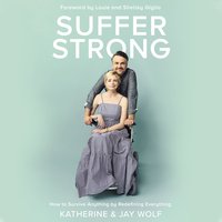 Suffer Strong: How to Survive Anything by Redefining Everything - Katherine Wolf, Jay Wolf