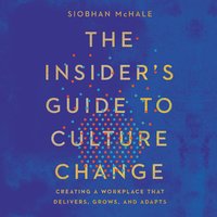 The Insider's Guide to Culture Change: Creating a Workplace That Delivers, Grows, and Adapts - Siobhan McHale