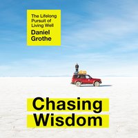 Chasing Wisdom: The Lifelong Pursuit of Living Well - Daniel Grothe
