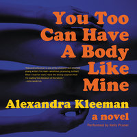 You Too Can Have a Body Like Mine: A Novel - Alexandra Kleeman