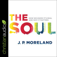 The Soul: How We Know It's Real and Why It Matters - J.P. Moreland