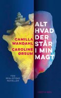 Alt hvad der står i min magt: Noveller - Caroline Ørsum, Camilla Wandahl