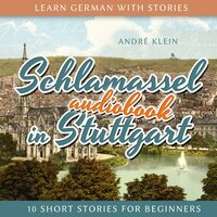 Learn German with Stories: Schlamassel in Stuttgart: 10 Short Stories For Beginners - André Klein