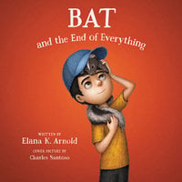 Bat and the End of Everything - Elana K. Arnold