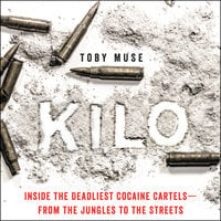 Kilo: Inside the Deadliest Cocaine Cartels—from the Jungles to the Streets - Toby Muse