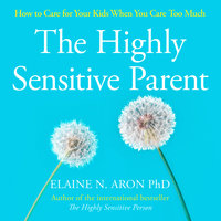 The Highly Sensitive Parent: How to care for your kids when you care too much - Elaine N. Aron