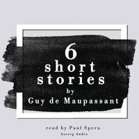 6 Short Stories by Guy de Maupassant - Guy de Maupassant