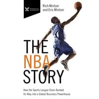 The NBA Story: How the Sports League Slam-Dunked Its Way into a Global Business Powerhouse - Rich Mintzer, Eric Mintzer