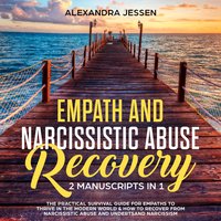 Empath and Narcissistic Abuse Recovery (2 Manuscripts in 1): The Practical Survival Guide for Empaths to Thrive in the Modern World & How to Recover from Narcissistic Abuse and Understand Narcissism - Alexandra Jessen