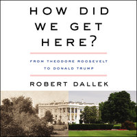 How Did We Get Here?: From Theodore Roosevelt to Donald Trump - Robert Dallek