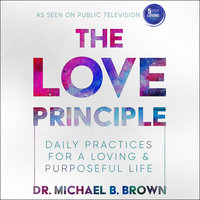 The Love Principle: Daily Practices for a Loving & Purposeful Life - Dr. Michael B. Brown