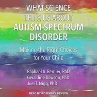 What Science Tells Us about Autism Spectrum Disorder: Making the Right Choices for Your Child - Raphael A. Bernier, PhD, Joel T. Nigg, PhD, Geraldine Dawson