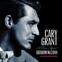 Cary Grant: A Class Apart - Graham McCann