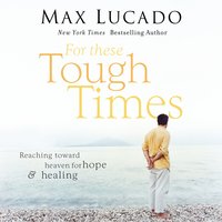 For These Tough Times: Reaching Toward Heaven for Hope and Healing - Max Lucado