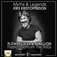 Myths and Legends: Kris Kristofferson – Flowers, War and Rebellion; Flashbacks from the 1960s - Geoffrey Giuliano