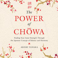The Power of Chowa: Finding Your Inner Strength Through the Japanese Concept of Balance and Harmony - Akemi Tanaka