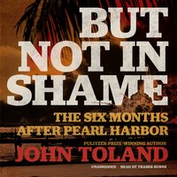 But Not in Shame: The Six Months After Pearl Harbor - John Toland