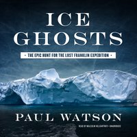Ice Ghosts: The Epic Hunt for the Lost Franklin Expedition - Paul Watson