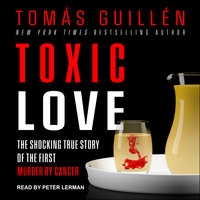 Toxic Love: The Shocking True Story of the First Murder by Cancer - Tomas Guillen