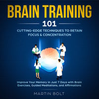 Brain Training 101: Cutting-Edge Techniques to Retain Focus & Concentration - Martin Bolt