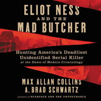 Eliot Ness and the Mad Butcher: Hunting America's Deadliest Unidentified Serial Killer at the Dawn of Modern Criminology - A. Brad Schwartz, Max Allan Collins