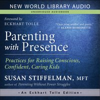 Parenting with Presence: Practices for Raising Conscious, Confident, Caring Kids - Eckhart Tolle